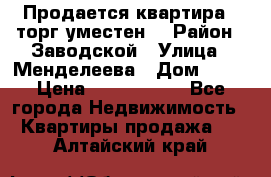 Продается квартира , торг уместен. › Район ­ Заводской › Улица ­ Менделеева › Дом ­ 13 › Цена ­ 2 150 000 - Все города Недвижимость » Квартиры продажа   . Алтайский край